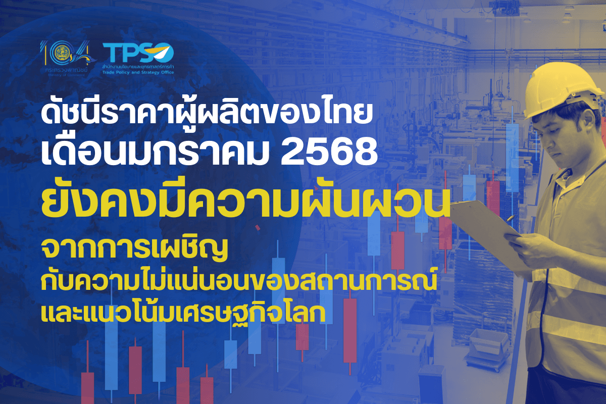 <p><strong>ดาวน์โหลดข้อมูลฉบับเต็ม:&nbsp;</strong><a href="https://uploads.tpso.go.th/ดัชนีราคาผู้ผลิตของไทย เดือนมกราคม 2568.pdf" target="_blank">ดัชนีราคาผู้ผลิตของไทย เดือนมกราคม 2568.pdf</a></p>

<p>&nbsp; &nbsp; &nbsp; &nbsp; &nbsp; นายพูนพงษ์ นัยนาภากรณ์ ผู้อำนวยการสำนักงานนโยบายและยุทธศาสตร์การค้า (สนค.) กระทรวงพาณิชย์ เผยว่า <strong>ภาพรวมดัชนีราคาผู้ผลิตของไทย เดือนมกราคม 2568</strong> เมื่อเทียบกับเดือนเดียวกันของปี 2567 <strong>กลับมาขยายตัวเล็กน้อยจากราคาสินค้าหมวดผลิตภัณฑ์อุตสาหกรรม</strong> ที่มีทิศทางเคลื่อนไหวตามราคาตลาดโลกและความต้องการของอุตสาหกรรมที่เกี่ยวเนื่อง <strong>และราคาสินค้าหมวดผลิตภัณฑ์ทางการเกษตร</strong> ที่แม้ว่าปัจจุบันจะได้รับแรงหนุนจากอุปสงค์ในตลาดผู้ส่งออก แต่ก็กำลังเผชิญกับการแข่งขันที่สูงขึ้นในตลาดโลก สภาพเศรษฐกิจของตลาดปลายทาง และความผันผวนของอัตราแลกเปลี่ยนส่งผลให้ภาพรวมของราคาผู้ผลิต ยังคงมีความผันผวนในระดับที่ทรงตัวหรืออาจจะมีความเคลื่อนไหวไม่มาก โดยมีรายละเอียด ดังนี้&nbsp;</p>

<p>&nbsp; &nbsp; &nbsp; &nbsp; &nbsp; <strong>ดัชนีราคาผู้ผลิต เดือนมกราคม 2568 เท่ากับ 111.1 เมื่อเทียบกับเดือนมกราคม 2567 สูงขึ้นร้อยละ 0.7 (YoY)</strong> เป็นผลจากการสูงขึ้นของราคาสินค้า <strong>หมวดผลิตภัณฑ์เกษตรกรรมและการประมง สูงขึ้นร้อยละ 2.0</strong> จากสินค้าสำคัญ ได้แก่ ยางพารา จากความต้องการสินค้าที่เพิ่มขึ้นในตลาดส่งออกภูมิภาคใหม่ &nbsp;ผลปาล์มสด จากปริมาณผลผลิตในตลาดโลกลดลง ในขณะที่ความต้องการสินค้าเพิ่มขึ้นจากทั้งในประเทศและต่างประเทศ สับปะรดโรงงาน จากความต้องการของตลาดต่างประเทศที่เพิ่มขึ้น สุกรมีชีวิต และกุ้งแวนนาไม จากความต้องการบริโภคที่ปรับตัวดีขึ้นกว่าปีก่อน <strong>สำหรับสินค้าที่ราคาปรับลดลง</strong> ประกอบด้วย ข้าวเปลือกเจ้า จากการที่ประเทศผู้ส่งออกรายสำคัญยกเลิกมาตรการระงับการส่งออก อ้อย จากฐานราคาของปีก่อนที่สูง ประกอบกับปีนี้ผลผลิตออกมาก ข้าวโพดเลี้ยงสัตว์ จากความต้องการใช้ในภาคปศุสัตว์ยังไม่ฟื้นตัวเต็มที่ หัวมันสำปะหลังสด จากความต้องการในตลาดส่งออกที่ลดลง พืชผัก (มะนาว คะน้า พริกแห้ง) จากสภาพอากาศที่เอื้ออำนวยในการเพาะปลูกและมีปริมาณน้ำที่เพียงพอทำให้ปริมาณผลผลิตออกมาก และ<strong>หมวดผลิตภัณฑ์อุตสาหกรรม</strong> <strong>สูงขึ้นร้อยละ 0.6</strong> จากการสูงขึ้นของราคาสินค้าสำคัญ ประกอบด้วย กลุ่มผลิตภัณฑ์อุตสาหกรรมอื่น ๆ ได้แก่ ทองคำ เคลื่อนไหวตามราคากลไกตลาดโลก และอุปกรณ์กีฬา ปรับราคาขึ้นตามต้นทุนวัตถุดิบและค่าแรงงานที่เพิ่มขึ้น กลุ่มผลิตภัณฑ์ยางและพลาสติก ได้แก่ ยางแผ่นรมควัน ยางแท่ง และน้ำยางข้น เนื่องจากผลผลิตออกสู่ตลาดน้อย ขณะที่มีความต้องการอย่างต่อเนื่องส่งผลให้ราคาปรับเพิ่มขึ้น กลุ่มเครื่องจักรและเครื่องมือ ได้แก่ เครื่องสูบน้ำ กลุ่มยานยนต์ชิ้นส่วนและอุปกรณ์ ได้แก่ รถกระบะ และรถบรรทุกขนาดเล็ก กลุ่มสิ่งทอ ได้แก่ ผ้าใยสังเคราะห์ และเครื่องนอน ปรับราคาตามต้นทุนวัตถุดิบที่สูงขึ้น <strong>ขณะที่มีการลดลงของราคาสินค้าสำคัญ</strong> ประกอบด้วย กลุ่มผลิตภัณฑ์ที่ได้จากการกลั่นปิโตรเลียม ได้แก่ น้ำมันดีเซล น้ำมันเครื่องบิน น้ำมันก๊าด ก๊าซปิโตรเลียมเหลว (LPG) น้ำมันแก๊สโซฮอล์ 91 และน้ำมันแก๊สโซฮอล์ 95 เนื่องจากเคลื่อนไหวตามทิศทางราคาตลาดโลก กลุ่มผลิตภัณฑ์อาหาร ได้แก่ เนื้อสุกร เนื้อปลาสดแช่แข็ง ปลาป่น มันเส้น และน้ำตาล เนื่องจากเป็นสินค้าส่งออกราคาลดลงตามอัตราแลกเปลี่ยนที่แข็งค่าและการแข่งขันในตลาดโลก กลุ่มโลหะขั้นมูลฐาน ได้แก่ เหล็กแท่ง เหล็กแผ่น ท่อเหล็กกล้า เหล็กเส้น เหล็กฉาก เหล็กรูปตัวซี ลวดเหล็ก ตามปัจจัยด้านอุปสงค์ที่ชะลอตัวลง กลุ่มเคมีภัณฑ์และผลิตภัณฑ์เคมี ได้แก่ เอทานอล สารพอลิเมอร์และสารเคมี (โพรพิลีน ไวนิลคลอไรด์โมโนเมอร์ เพียวเทเรฟธาลิคแอซิด) เม็ดพลาสติกและพลาสติกขั้นต้นปรับราคาตามวัตถุดิบที่ลดลง และกลุ่มผลิตภัณฑ์คอมพิวเตอร์ และอิเล็กทรอนิกส์ ได้แก่ แผ่นวงจรอิเล็กทรอนิกส์ แผงวงจรพิมพ์ อุปกรณ์กึ่งตัวนำและวงจรรวม Integrated Circuit (IC) และอุปกรณ์หน่วยรับข้อมูล/แสดงผล ตามปัจจัยอุปสงค์ที่ชะลอตัวลง <strong>ขณะที่หมวดผลิตภัณฑ์จากเหมือง ลดลงร้อยละ 2.0</strong> จากการลดลงของราคาสินค้าสำคัญ ได้แก่ น้ำมันปิโตรเลียมดิบ ก๊าซธรรมชาติ ก๊าซธรรมชาติเหลว (คอนเดนเสท) แร่เหล็ก และผลิตภัณฑ์อื่นๆ ที่ได้จากการทำเหมือง ได้แก่ ยิปซัม โดโลไมต์ ทราย เกลือ ซึ่งราคาเคลื่อนไหวในทิศทางเดียวกับตลาดโลก&nbsp;</p>

<p>&nbsp; &nbsp; &nbsp; &nbsp; &nbsp; <strong>แนวโน้มดัชนีราคาผู้ผลิต เดือนกุมภาพันธ์ &nbsp;2568 คาดว่าจะสูงขึ้นเพียงเล็กน้อย</strong> โดยมีปัจจัยสนับสนุนจาก 1) ความต้องการบริโภคในภาพรวมของประเทศที่เพิ่มขึ้นจากนโยบายกระตุ้นเศรษฐกิจของภาครัฐ และภาคการท่องเที่ยวที่ขยายตัว 2) ภาคการส่งออกที่มีแนวโน้มจะขยายตัวจากการฟื้นตัวของเศรษฐกิจประเทศคู่ค้า ส่วนปัจจัยกดดันที่สำคัญยังคงเป็น 1) ปัญหาหนี้ครัวเรือนที่ยังอยู่ในระดับสูงส่งผลต่อการบริโภคภาคเอกชน 2) การแข่งขันที่สูงขึ้นในตลาดผู้ส่งออกสินค้าเกษตร ประกอบกับฐานราคาสินค้าเกษตรในปีก่อนที่อยู่ในระดับสูง อย่างไรก็ตาม ปัจจัยด้านราคาพลังงาน อัตราแลกเปลี่ยน และผลกระทบจากความขัดแย้งทางภูมิรัฐศาสตร์ ยังคงมีความไม่แน่นอนว่าจะส่งผลกระทบต่อผู้ผลิตในทิศทางใด ทั้งนี้ จะต้องมีการติดตามและประเมินสถานการณ์อย่างใกล้ชิด</p>

<p>&nbsp; &nbsp; &nbsp; &nbsp; &nbsp; <strong>นายพูนพงษ์ กล่าวเพิ่มเติมว่า</strong> แม้ดัชนีราคาผู้ผลิตเดือนมกราคม 2568 จะปรับตัวสูงขึ้นเมื่อเทียบกับเดือนก่อนหน้า และเดือนเดียวกันของปีก่อน แต่ปัจจัยสำคัญที่ส่งผลต่อการขยายตัวยังคงเป็นปัจจัยจากภายนอก ทั้งนี้ สำนักงานนโยบายและยุทธศาสตร์การค้า เห็นว่าควรมีมาตรการหรือแนวทางในการสนับสนุนผู้ประกอบการผลิตภายในประเทศ โดยเฉพาะในกลุ่มเกษตรกร และกลุ่มอุตสาหกรรมการเกษตรให้มีความมั่นคง เช่น 1) จัดให้มีตลาดรับรองสินค้าเกษตรที่ครอบคลุมชนิดสินค้าที่หลากหลาย เพื่อจูงใจให้เกษตรกรเพาะปลูกพืชเศรษฐกิจทางเลือกที่มีศักยภาพมากขึ้น ลดอุปทานส่วนเกินของตลาดสินค้าเกษตรหลัก 2) ส่งเสริมการกระจายตลาดของผลผลิตทางการเกษตรแปรรูป เพื่อเพิ่มอุปสงค์ของสินค้าเกษตรและช่วยเพิ่มมูลค่าผลผลิต และ 3) รักษาระดับมาตรฐานสินค้าให้มีคุณภาพตลอดกระบวนการเพื่อสร้างการยอมรับของตลาด และช่วยยกระดับราคาของสินค้า</p>
