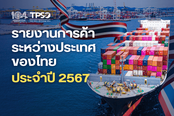 รายงานการค้าระหว่างประเทศของไทย ประจำปี 2567