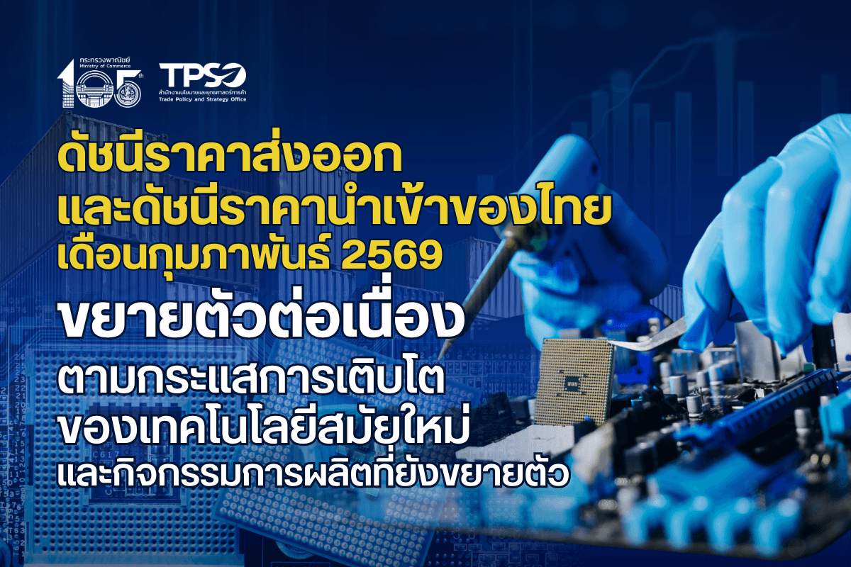 ดัชนีราคาส่งออก และดัชนีราคานำเข้าของไทย เดือนกุมภาพันธ์ 2569 ขยายตัวต่อเนื่องตามกระแสการเติบโตของเทคโนโลยีสมัยใหม่ และกิจกรรมการผลิตที่ยังขยายตัว