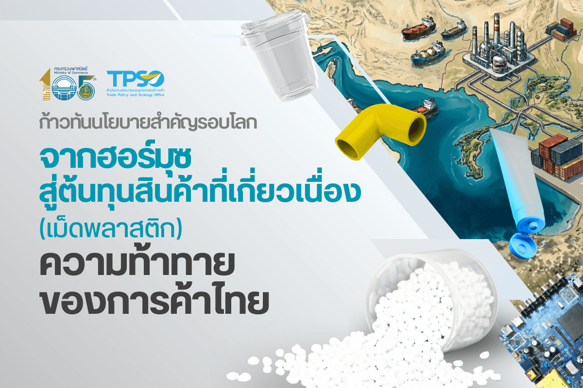 ก้าวทันนโยบายสำคัญรอบโลก จากฮอร์มุซสู่ต้นทุนสินค้าที่เกี่ยวเนื่อง (เม็ดพลาสติก) ความท้าทายของการค้าไทย