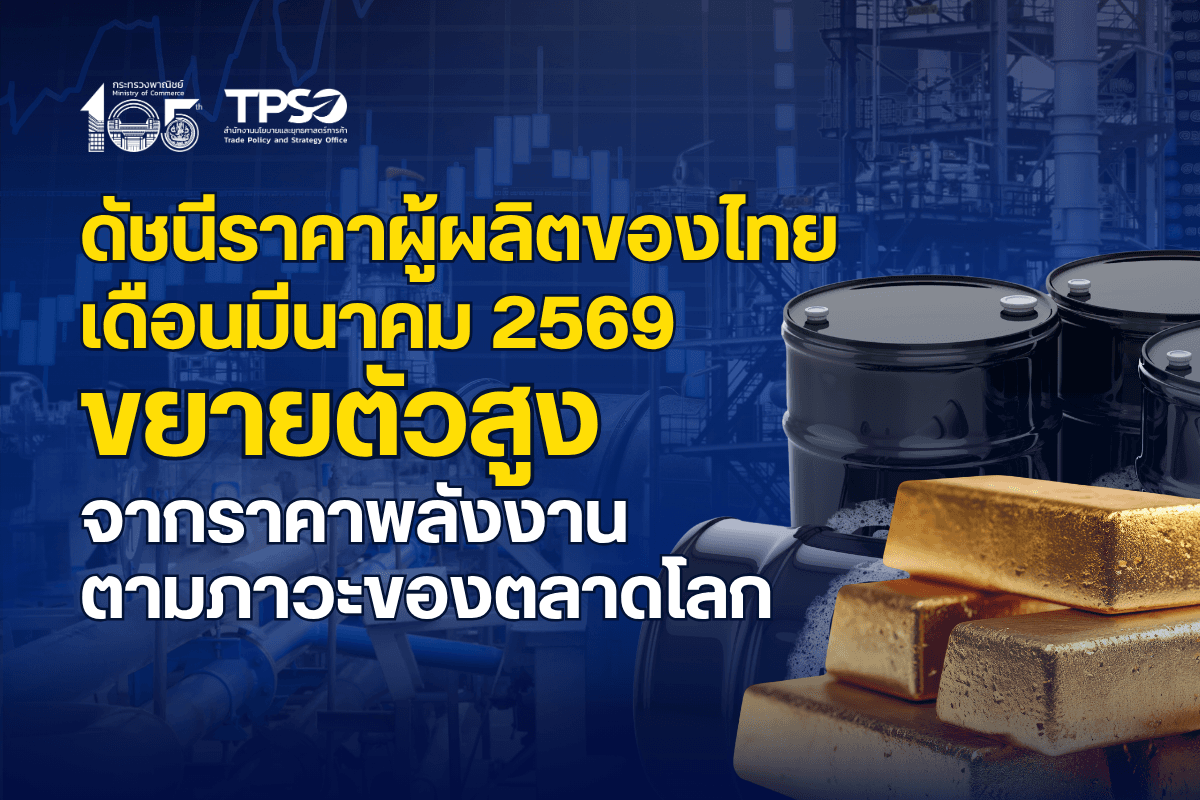 ดัชนีราคาผู้ผลิตของไทย เดือนมีนาคม 2569 ขยายตัวสูงจากราคาพลังงานตามภาวะของตลาดโลก