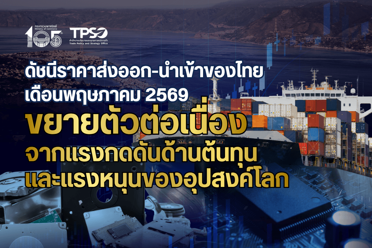 ดัชนีราคาส่งออก-นำเข้าของไทย เดือนพฤษภาคม 2569 ขยายตัวต่อเนื่องจากแรงกดดันด้านต้นทุน และแรงหนุนของอุปสงค์โลก
