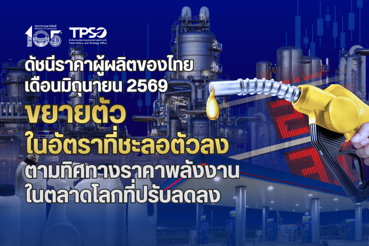 ดัชนีราคาผู้ผลิตของไทย เดือนมิถุนายน 2569 ขยายตัวในอัตราที่ชะลอตัวลง ตามทิศทางราคาพลังงานในตลาดโลกที่ปรับลดลง