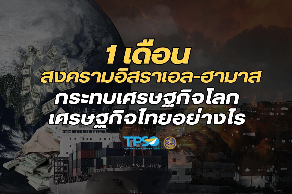 <p>ดาวน์โหลดข้อมูลฉบับเต็ม: <a href="https://uploads.tpso.go.th/1 เดือน อิสราเอล-ฮามาส.pdf" target="_blank">1 เดือน อิสราเอล-ฮามาส.pdf</a></p>
<p style="text-align:center"><strong>พัฒนาการของสงครามระหว่างอิสราเอล-ฮามาสที่ดำเนินมาเป็นระยะเวลากว่า 1 เดือนยกระดับความรุนแรงมากขึ้นต่อเนื่อง<br />
แต่ยังไม่ขยายวงกว้างและจนถึงขณะนี้ก็ยังไม่ส่งผลกระทบต่อภาพรวมเศรษฐกิจโลกและเศรษฐกิจไทยมากนัก<br />
แต่สถานการณ์ยังคงมีความไม่แน่นอนนับเป็นความเสี่ยงใหม่ของเศรษฐกิจโลกในระยะข้างหน้า<br />
ที่ต้องจับตาและประเมินผลกระทบในระยะยาว ขณะเดียวกันก็เป็นทั้งประเด็นท้าทายและโอกาสของไทยด้วย</strong></p>
<p> นายพูนพงษ์ นัยนาภากรณ์ ผู้อำนวยการสำนักงานนโยบายและยุทธศาสตร์การค้า (สนค.) เปิดเผยว่า สงครามระหว่างอิสราเอลกับกลุ่มฮามาสชาวปาเลสไตน์ที่เริ่มต้นขึ้นเมื่อ 7 ต.ค. 66 ถือเป็นสงครามครั้งใหญ่ที่สุดของทั้ง 2 ฝ่ายในรอบ 50 ปี โดยเริ่มจากปฏิบัติการทางทหารของกลุ่มฮามาสในชื่อ Al Aqsa Flood ทำการยิงขีปนาวุธโจมตีเป้าหมายทางทหารของอิสราเอล และส่งกองกำลังติดอาวุธเข้าไปโจมตีหลายเมืองทางตอนใต้ของอิสราเอล จนทำให้อิสราเอลประกาศเข้าสู่ภาวะสงครามและเริ่มปฏิบัติการโจมตีตอบโต้อย่างรุนแรงในพื้นที่ฉนวนกาซา ซึ่งสงครามดังกล่าวดำเนินมาเป็นระยะเวลากว่า 1 เดือนแล้ว และยังไม่มีทีท่าว่าจะยุติลง แต่ปฏิบัติการของอิสราเอลกลับยกระดับเพิ่มขึ้นต่อเนื่อง โดยขณะนี้อยู่ในขั้นที่ 2 ซึ่งเน้นปฏิบัติการภาคพื้นดินเพื่อกวาดล้างฐานที่มั่นของกลุ่มฮามาส สร้างความสูญเสียด้านมนุษยธรรมไปแล้วมหาศาล จนนำไปสู่การแสดงท่าทีต่อต้านของนานาชาติ โดยเฉพาะกลุ่มประเทศอาหรับที่สะท้อนความเปราะบางของความสัมพันธ์ของประเทศต่าง ๆ ในตะวันออกกลาง จนทำให้หลายฝ่ายกังวลว่าสงครามครั้งนี้อาจลุกลามบานปลายไปเป็นความขัดแย้งในระดับภูมิภาค เพราะในเวลาเดียวกันนี้ ก็ปะทะกันบริเวณพรมแดนอิสราเอลที่ติดกับซีเรียและเลบานอนจากลุ่มติดอาวุธที่สนับสนุนโดยอิหร่านด้วย ซึ่งหากสงครามลุกลามบานปลายจริงก็ย่อมส่งผลกระทบต่อเศรษฐกิจโลก รวมทั้งเศรษฐกิจไทยอย่างแน่นอน เพราะบริเวณพื้นที่ความขัดแย้งนี้ใกล้กับแหล่งพลังงาน ทั้งน้ำมันและก๊าซธรรมชาติ รวมทั้งเส้นทางการขนส่งที่สำคัญของโลก</p>