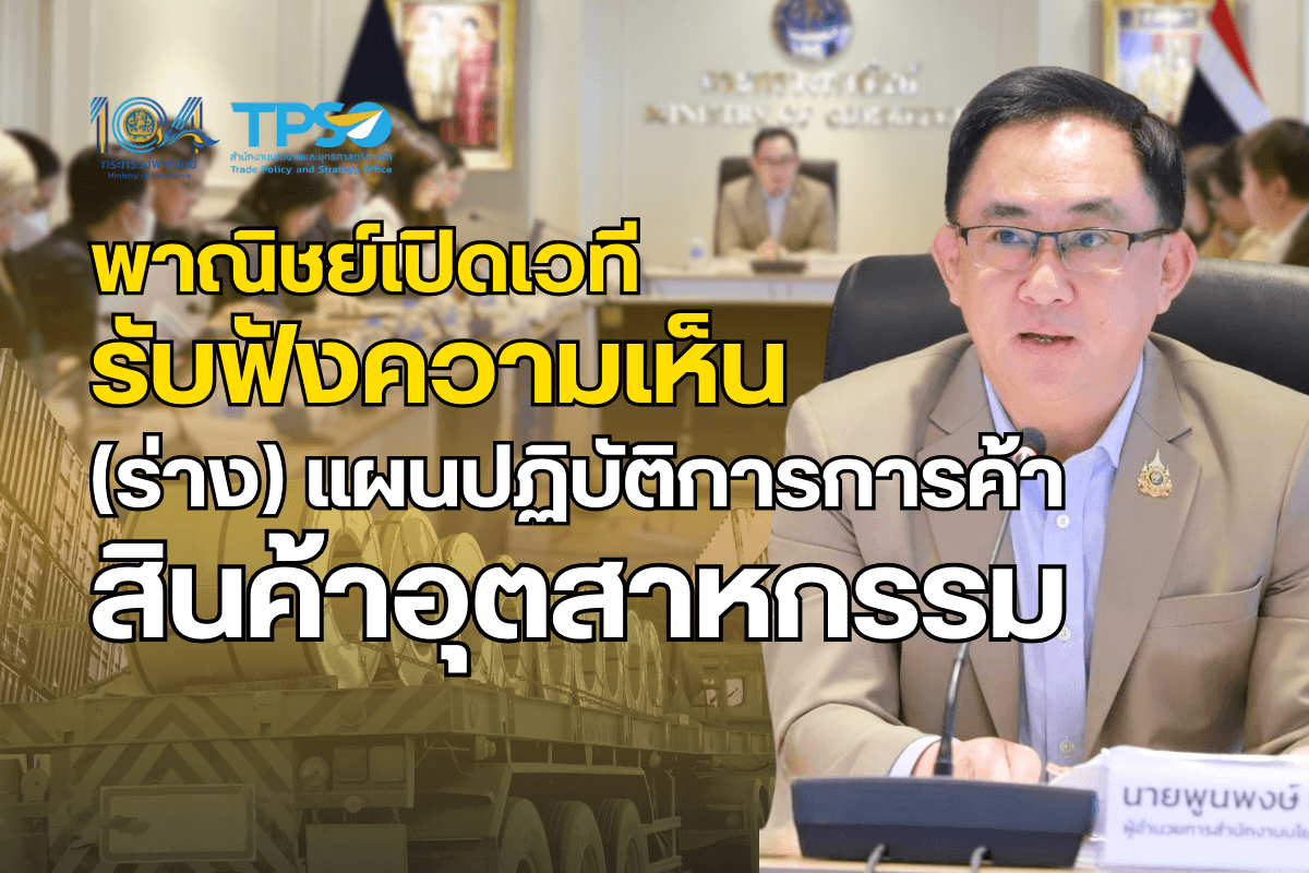 <p><strong>ดาวน์โหลดข้อมูลฉบับเต็ม: </strong><a href="https://uploads.tpso.go.th/พาณิชย์เปิดเวทีรับฟังความเห็น (ร่าง) แผนปฏิบัติการการค้าสินค้าอุตสาหกรรม.pdf" target="_blank">พาณิชย์เปิดเวทีรับฟังความเห็น (ร่าง) แผนปฏิบัติการการค้าสินค้าอุตสาหกรรม.pdf</a></p>
<p><em><strong> สำนักงานนโยบายและยุทธศาสตร์การค้า (สนค.) กระทรวงพาณิชย์ เปิดเวทีรับฟังความเห็นต่อร่างแผนปฏิบัติการเรื่อง การค้าสินค้าอุตสาหกรรม ภายใต้แผนปฏิบัติการด้านการค้าแห่งชาติ พ.ศ. 2568 – 2570 ผนึกกำลังจากหน่วยงานภาครัฐและเอกชนจำนวนกว่า 30 หน่วยงานร่วมแสดงทัศนะ โดยที่ประชุมเห็นชอบ 4 ประเด็นการพัฒนาสำคัญ ได้แก่ (1) ยกระดับสินค้าอุตสาหกรรมให้สอดรับกับความต้องการตลาด (2) พัฒนาระบบนิเวศ (ecosystem) ที่เหมาะสมเพื่อส่งเสริมการแข่งขัน (3) เร่งเสริมทักษะแรงงาน และ (4) สร้างภูมิคุ้มกันต่อการเปลี่ยนแปลงที่เกิดขึ้นในโลก </strong></em></p>
<p> เมื่อวันที่ 4 กันยายน 2567 นายพูนพงษ์ นัยนาภากรณ์ ผู้อำนวยการสำนักงานนโยบายและยุทธศาสตร์การค้า (ผอ.สนค.) เปิดเผยว่า สนค. ได้จัดการประชุมรับฟังความเห็นต่อร่างแผนปฏิบัติการเรื่อง การค้าสินค้าอุตสาหกรรม ซึ่งเป็น 1 ใน 5 ประเด็นสำคัญ ภายใต้แผนปฏิบัติการด้านการค้าแห่งชาติ พ.ศ. 2568 – 2570 โดยได้เชิญผู้แทนจากหน่วยงานทั้งจากภาครัฐ และภาคเอกชน ที่มีส่วนสำคัญในการผลักดันให้การค้าสินค้าอุตสาหกรรมของไทยเติบโต ซึ่งภาคอุตสาหกรรม มีความสำคัญต่อการพัฒนาเศรษฐกิจไทยมาอย่างต่อเนื่อง โดยในปี 2566 มูลค่า GDP ภาคอุตสาหกรรมคิดเป็นสัดส่วนประมาณร้อยละ 30.43 ของ GDP ไทย นอกจากนี้ สินค้าส่งออกสำคัญ 10 อันดับแรกของไทยยังเป็นสินค้าอุตสาหกรรมทั้งสิ้น โดยมีมูลค่าการส่งออกรวม 130,601.23 ล้านดอลลาร์สหรัฐ คิดเป็นสัดส่วนร้อยละ 45.81 ของการส่งออกสินค้าทั้งหมดของไทย ที่ประชุมได้เห็นชอบในหลักการของแผนปฏิบัติการเรื่อง การค้าสินค้าอุตสาหกรรม ใน 4 ประเด็นหลัก ซึ่งประกอบด้วย <strong>(1) ยกระดับสินค้าอุตสาหกรรมให้สอดรับกับความต้องการตลาด</strong> โดยมุ่งสร้างมูลค่าเพิ่มให้สินค้าอุตสาหกรรมเดิม และส่งเสริมการเติบโตสินค้าอุตสาหกรรมใหม่ ด้วยการพัฒนาสินค้าให้มีคุณภาพและเป็นที่ต้องการของตลาด การแสวงหาวัตถุดิบที่หลากหลายจากทั้งในและต่างประเทศ รวมทั้งการยกระดับมาตรฐานสินค้าอุตสาหกรรมไทยให้มีมาตรฐานระดับสากล รักษาฐานตลาดเดิม เสริมตลาดใหม่ พร้อมทั้งเสริมสร้างความร่วมมือกับภาคส่วนต่าง ๆ <strong>(2) พัฒนาระบบนิเวศ (ecosystem) ที่เหมาะสมเพื่อส่งเสริมการแข่งขัน</strong> โดยสนับสนุนความสามารถทางการแข่งขันให้แก่ผู้ประกอบการและลดทอนอุปสรรคทางการค้า อาทิ ส่งเสริมการลงทุนภาคอุตสาหกรรมทั้งในประเทศและต่างประเทศ พัฒนาโครงสร้างพื้นฐานเพื่อรองรับการเติบโตของอุตสาหกรรมและส่งเสริมให้เกิดระบบนิเวศสีเขียวภายในพื้นที่เขตอุตสาหกรรม สร้างโอกาสและอำนวยความสะดวกให้แก่ผู้ประกอบการ ขยายการเจรจาและส่งเสริมการใช้สิทธิประโยชน์ จากความตกลงและความร่วมมือทางการค้า รวมถึงการทบทวนข้อกฎหมายหรือกฎระเบียบ เพื่อลดข้อจำกัดในการดำเนินธุรกิจให้แก่ผู้ประกอบการ <strong>(3) เร่งเสริมทักษะแรงงาน</strong> ทั้งการสนับสนุนการสร้างแรงงานใหม่ (New skill) และการส่งเสริมทักษะแรงงานเดิม (Reskill & Upskill) อาทิ ยกระดับทักษะ สมรรถนะ และศักยภาพของแรงงานในภาคอุตสาหกรรม ให้มีคุณภาพและมีมาตรฐาน พัฒนาหลักสูตรของสถาบันการศึกษาให้สามารถสร้างบุคลากรใหม่ที่มีศักยภาพและตอบโจทย์ความต้องการของอุตสาหกรรมใหม่ให้เข้าสู่ตลาดแรงงานมากขึ้น และการดึงดูดแรงงานต่างชาติ ที่มีทักษะให้เข้ามาทำงานในไทยมากขึ้น และ <strong>(4) สร้างภูมิคุ้มกันต่อการเปลี่ยนแปลงที่เกิดขึ้นในโลก</strong> โดยการส่งเสริมการวิจัยและพัฒนาเทคโนโลยีนวัตกรรม และมุ่งสร้างความสามารถในการปรับตัว อาทิ ส่งเสริมการวิจัยและพัฒนาองค์ความรู้พื้นฐานเทคโนโลยีและนวัตกรรม เพื่อนำไปสู่การยกระดับอุตสาหกรรมเป้าหมายของประเทศ และสนับสนุนการเปลี่ยนผ่านอุตสาหกรรมไปสู่การทำธุรกิจฐานนวัตกรรม และการผลิตผลิตภัณฑ์เทคโนโลยีขั้นสูง จัดตั้งศูนย์สร้างสรรค์อุตสาหกรรม พัฒนาและจัดการฐานข้อมูล รวมถึงพัฒนาระบบเฝ้าระวัง/เตือนภัยภาคอุตสาหกรรม</p>
<p> ผอ.สนค. ได้กล่าวทิ้งท้ายว่า การประชุมครั้งนี้ถือเป็นก้าวสำคัญเพื่อให้เกิดแนวทางการขับเคลื่อนที่จะผลักดันการเติบโตของภาคอุตสาหกรรมไทยอย่างเป็นระบบตลอดห่วงโซ่คุณค่า รวมถึงมุ่งส่งเสริมและสร้างเกราะป้องกันอุตสาหกรรมไทยให้สามารถปรับตัวได้เท่าทันต่อการเปลี่ยนแปลงในมิติต่าง ๆ ที่จะเกิดขึ้นในอนาคต โดยจะนำความคิดเห็นและข้อเสนอแนะที่ได้รับไปพัฒนาและปรับปรุงแผนดังกล่าวให้มีความสมบูรณ์มากขึ้น ก่อนนำไปรับฟังความเห็นในวงกว้าง (public hearing) กลางเดือนกันยายน และจะเสนอแผนดังกล่าวต่อสำนักงานสภาพัฒนาการเศรษฐกิจและสังคมแห่งชาติ ก่อนเสนอต่อคณะรัฐมนตรี เพื่อขอความเห็นชอบและประกาศใช้อย่างเป็นทางการต่อไป</p>