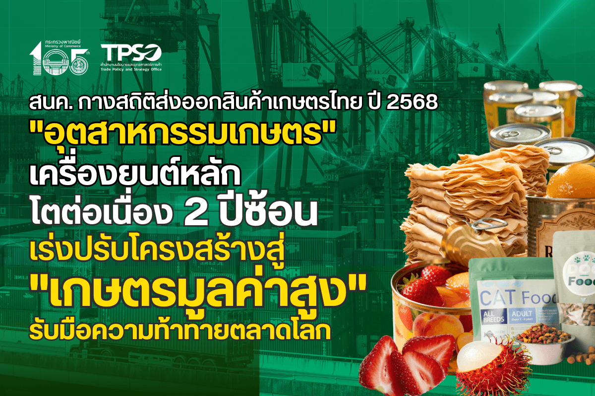 <p><strong>ดาวน์โหลดข้อมูลฉบับเต็ม: </strong><a href="https://uploads.tpso.go.th/editor/pdf/1771984768_b52a59b8b16d3ca1de01.pdf" target="_blank">1771984768_b52a59b8b16d3ca1de01.pdf</a></p>
<p> นายนันทพงษ์ จิระเลิศพงษ์ ผู้อำนวยการสำนักงานนโยบายและยุทธศาสตร์การค้า (สนค.) เปิดเผยสถิติการส่งออกสินค้าเกษตรและอุตสาหกรรมเกษตรไทย ปี 2568 มีมูลค่ารวม 52,072.3 ล้านเหรียญสหรัฐ (1,709,075 ล้านบาท) โดยในภาพรวมหดตัวเล็กน้อยที่ 0.4% เมื่อเทียบกับปีก่อนหน้า ซึ่งสินค้าเกษตรหดตัว 4.1% ขณะที่สินค้าอุตสาหกรรมเกษตรขยายตัว 4.1% เติบโตต่อเนื่องเป็นปีที่ 2 สะท้อนศักยภาพของไทยในการปรับตัวจากการขายวัตถุดิบสู่สินค้าแปรรูปที่มีมูลค่าเพิ่ม โดยมีสถิติสำคัญแบ่งเป็น 2 ส่วน ดังนี้</p>
<p> <strong>ส่วนที่ 1: การส่งออกสินค้าอุตสาหกรรมเกษตร</strong> ไทยส่งออกเป็นมูลค่า 24,381.0 ล้านเหรียญสหรัฐ (799,950 ล้านบาท) ขยายตัว 4.1% <br />
- <strong>สินค้าอุตสาหกรรมเกษตรที่มีมูลค่าส่งออกสูงสุด 5 อันดับแรก</strong> คือ (1) <u>อาหารทะเลกระป๋องและแปรรูป</u> มูลค่า 3,811.9 ล้านเหรียญสหรัฐ สัดส่วน 15.63% ของมูลค่าส่งออกสินค้าอุตสาหกรรมเกษตร (2) <u>อาหารสัตว์เลี้ยง</u> 3,276.3 ล้านเหรียญสหรัฐ สัดส่วน 13.44% (3) <u>ผลิตภัณฑ์ข้าวสาลีและอาหารสำเร็จรูปอื่น ๆ</u> 3,155.2 ล้านเหรียญสหรัฐ สัดส่วน 12.94% (4) <u>น้ำตาลทราย</u> 2,680.8 ล้านเหรียญสหรัฐ สัดส่วน 11.00% และ (5) <u>ผลไม้กระป๋องและแปรรูป</u> 2,455.0 ล้านเหรียญสหรัฐ สัดส่วน 10.07% รวม 5 อันดับแรก คิดเป็นสัดส่วน 63.08% ของการส่งออกสินค้าอุตสาหกรรมเกษตรทั้งหมด<br />
- <strong>ตลาดส่งออกสินค้าอุตสาหกรรมเกษตรที่มีมูลค่าสูงสุด 5 อันดับแรก</strong> คือ (1) <u>สหรัฐฯ</u> มูลค่า 3,771.1 ล้านเหรียญสหรัฐ สัดส่วน 15.47% ของมูลค่าส่งออกสินค้าอุตสาหกรรมเกษตร (2) <u>จีน</u> 1,818.8 ล้านเหรียญสหรัฐ สัดส่วน 7.46% (3) <u>ญี่ปุ่น</u> 1,677.2 ล้านเหรียญสหรัฐ สัดส่วน 6.88% (4) <u>อินเดีย</u> 1,541.2 ล้านเหรียญสหรัฐ สัดส่วน 6.32% และ (5) <u>เมียนมา</u> 1,237.1 ล้านเหรียญสหรัฐ สัดส่วน 5.07% รวม 5 อันดับแรก คิดเป็นสัดส่วน 41.20% ของการส่งออกสินค้าอุตสาหกรรมเกษตรทั้งหมด <br />
- <strong>สินค้าอุตสาหกรรมเกษตรที่มูลค่าการส่งออกขยายตัวสูงสุด 5 อันดับแรก</strong> (พิจารณาจากสินค้าอุตสาหกรรมเกษตรที่มีมูลค่าส่งออกสูงสุด 20 อันดับแรก) (1) <u>กากน้ำตาล</u> ขยายตัว 48.0% (2) <u>ไขมันและน้ำมันจากพืชและสัตว์</u> 41.9% (3) <u>โกโก้และของปรุงแต่ง</u> 27.4% (4) <u>ผลิตภัณฑ์ข้าวสาลีและอาหารสำเร็จรูปอื่น ๆ</u> 17.9% และ (5) <u>ผลไม้กระป๋องและแปรรูป</u> 15.8% <br />
- <strong>สินค้าอุตสาหกรรมเกษตรที่มูลค่าการส่งออกหดตัวสูงสุด 5 อันดับแรก</strong> (พิจารณาจากสินค้าอุตสาหกรรมเกษตรที่มีมูลค่าส่งออกสูงสุด 20 อันดับแรก) (1) <u>เนื้อสัตว์และของปรุงแต่งที่ทำจากเนื้อสัตว์</u> หดตัว 13.6% (2) <u>เครื่องดื่ม</u> 4.0% (3) <u>ซุปและอาหารปรุงแต่ง</u> 3.8% (4) <u>นมและผลิตภัณฑ์นม</u> 3.3% และ (5) <u>อาหารทะเลกระป๋องและแปรรูป</u> 0.9%<br />
- <strong>ตลาดส่งออกสินค้าอุตสาหกรรมเกษตรที่มูลค่าการส่งออกขยายตัวสูงสุด 5 อันดับแรก</strong> (พิจารณาจากตลาดที่มีมูลค่าการส่งออกสินค้าอุตสาหกรรมเกษตรสูงสุด 20 อันดับแรก) (1) <u>อินเดีย</u> ขยายตัว 53.5% (2) <u>ฟิลิปปินส์</u> 21.4% (3) <u>อินโดนีเซีย</u> 18.0% (4) <u>เมียนมา</u> 15.6% และ (5) เ<u>นเธอร์แลนด์</u> 12.8% <br />
- <strong>ตลาดส่งออกสินค้าอุตสาหกรรมเกษตรที่มูลค่าการส่งออกหดตัวสูงสุด 5 อันดับแรก</strong> (พิจารณาจากตลาดที่มีมูลค่าการส่งออกสินค้าอุตสาหกรรมเกษตรสูงที่สุด 20 อันดับแรก) ได้แก่ (1) <u>กัมพูชา</u> หดตัว 30.6% (2) <u>จีน</u> 21.2% (3) <u>สหรัฐอาหรับเอมิเรตส์</u> 11.3% (4) <u>ญี่ปุ่น</u> 2.4% และ (5) <u>สิงคโปร์</u> 1.9% <br />
 <br />
<strong> ส่วนที่ 2: การส่งออกสินค้าเกษตร (สินค้ากสิกรรม สินค้าปศุสัตว์ และสินค้าประมง)</strong> ปี 2568 ไทยเผชิญความท้าทายแต่ยังมีโอกาสในสินค้าเฉพาะกลุ่ม โดยการส่งออกสินค้าเกษตรมีมูลค่า 27,691.4 ล้านเหรียญสหรัฐ (909,125 ล้านบาท) หดตัว 4.1% หลังจากขยายตัวต่อเนื่อง 4 ปี (ตั้งแต่ปี 2564 - 2567) <br />
- <strong>สินค้าเกษตรที่มีมูลค่าส่งออกสูงสุด 5 อันดับแรก</strong> คือ (1) <u>ผลไม้สด แช่เย็น แช่แข็งและแห้ง</u> มูลค่า 6,507.0 ล้านเหรียญสหรัฐ สัดส่วน 23.50% ของมูลค่าส่งออกสินค้าเกษตร (2) <u>ยางพารา</u> 5,013.4 ล้านเหรียญสหรัฐ สัดส่วน 18.10% (3) <u>ไก่</u> (สดแช่เย็นแช่แข็ง และแปรรูป) 4,588.2 ล้านเหรียญสหรัฐ สัดส่วน 16.57% (4) <u>ข้าว</u> 4,516.2 ล้านเหรียญสหรัฐ สัดส่วน 16.31% และ (5) <u>ผลิตภัณฑ์มันสำปะหลัง</u> 2,888.7 ล้านเหรียญสหรัฐ สัดส่วน 10.43% รวม 5 อันดับแรก มีสัดส่วน 84.91% ของการส่งออกสินค้าเกษตรทั้งหมด<br />
- <strong>ตลาดส่งออกสินค้าเกษตรที่มีมูลค่าสูงสุด 5 อันดับแรก</strong> คือ (1) <u>จีน</u> มูลค่า 10,535.4 ล้านเหรียญสหรัฐ สัดส่วน 38.05% ของมูลค่าส่งออกสินค้าเกษตร (2) <u>ญี่ปุ่น</u> 3,389.6 ล้านเหรียญสหรัฐ สัดส่วน 12.24% (3) <u>สหรัฐฯ</u> 1,779.7 ล้านเหรียญสหรัฐ สัดส่วน 6.43% (4) <u>มาเลเซีย</u> 1,280.8 ล้านเหรียญสหรัฐ สัดส่วน 4.63% และ (5) <u>สหราชอาณาจักร</u> 1,036.0 ล้านเหรียญสหรัฐ สัดส่วน 3.74% รวม 5 อันดับแรก มีสัดส่วน 65.08% ของการส่งออกสินค้าเกษตรทั้งหมด <br />
- <strong>สินค้าเกษตรที่มูลค่าการส่งออกขยายตัวสูงสุด 5 อันดับแรก</strong> (พิจารณาจากสินค้าเกษตรที่มีมูลค่าการส่งออกสูงสุด 20 อันดับแรก) ได้แก่ (1) <u>พืชน้ำมัน</u> ขยายตัว 121.1% (2) <u>ข้าวโพด</u> 41.1% (3) เ<u>ครื่องเทศและสมุนไพร</u> 37.2% (4) เ<u>มล็ด ผลและสปอร์ ชนิดที่ใช้ในการเพาะปลูก</u> 13.7% และ (5) <u>กล้วยไม้</u> 12.9% <br />
- <strong>สินค้าเกษตรที่มูลค่าการส่งออกหดตัวสูงสุด 5 อันดับแรก</strong> (พิจารณาจากสินค้าเกษตรที่มีมูลค่าการส่งออกสูงสุด 20 อันดับแรก) ได้แก่ (1) <u>ข้าว</u> หดตัว 30.0% (2) ป<u>ลาสด แช่เย็นแช่แข็ง</u> 8.6% (3) <u>ผลิตภัณฑ์มันสำปะหลัง</u> 8.2% (4) <u>เนื้อปลาสด แช่เย็น แช่แข็ง</u> 6.2% และ (5) <u>ผลไม้สด แช่เย็น แช่แข็งและแห้ง</u> หดตัว 0.1%<br />
- <strong>ตลาดส่งออกสินค้าเกษตรที่มูลค่าการส่งออกขยายตัวสูงสุด 5 อันดับแรก</strong> (พิจารณาจากตลาดที่มีมูลค่าการส่งออกสินค้าเกษตรสูงที่สุด 20 อันดับแรก) ได้แก่ (1) <u>เมียนมา</u> ขยายตัว 61.9% (2) <u>เวียดนาม</u> 53.9% (3) <u>เนเธอร์แลนด์</u> 24.5% (4) <u>สปป.ลาว</u> 19.8% และ (5) <u>แคนาดา</u> 17.0% <br />
- <strong>ตลาดส่งออกสินค้าเกษตรที่มูลค่าการส่งออกหดตัวสูงสุด 5 อันดับแรก</strong> (พิจารณาจากตลาดที่มีมูลค่าการส่งออกสินค้าเกษตรสูงที่สุด 20 อันดับแรก) ได้แก่ (1) <u>อินโดนีเซีย</u> หดตัว 68.1% (2) <u>ฟิลิปปินส์</u> 46.6% (3) <u>อิรัก</u> 29.5% (4) <u>แอฟริกาใต้</u> 23.2% และ (5) <u>ไต้หวัน</u> 11.3%</p>
<p> <strong> เจาะลึกประเด็นสำคัญและทิศทางการค้าเกษตรไทย ปี 2568</strong> ดังนี้<br />
<strong>(1) ภาพรวมปี 2568</strong> แม้มูลค่าการส่งออกสินค้าเกษตรของไทยจะหดตัวที่ 4.1% หลังจากขยายตัวต่อเนื่องตลอด 4 ปีที่ผ่านมา แต่การส่งออกสินค้าอุตสาหกรรมเกษตรกลับขยายตัวได้ถึง 4.1% ต่อเนื่องเป็นปีที่ 2 สะท้อนว่า สินค้าอุตสาหกรรมเกษตรได้ก้าวขึ้นมาเป็น “เครื่องยนต์หลัก” ของภาคเกษตรไทยในปีนี้ โดยมีสินค้ากลุ่มอาหารและเครื่องดื่มเป็นตัวขับเคลื่อนสำคัญ อาทิ อาหารสัตว์เลี้ยง ผลิตภัณฑ์ข้าวสาลีและอาหารสำเร็จรูป น้ำตาลทราย ผลไม้กระป๋องและแปรรูป ไขมันและน้ำมันจากพืชและสัตว์ รวมถึงสิ่งปรุงรสอาหาร ทั้งนี้ สถานการณ์ดังกล่าวสะท้อนโอกาสของไทยในการเร่งส่งเสริมการผลิตและการส่งออกสินค้าเกษตรมูลค่าสูง และสินค้าอุตสาหกรรมเกษตรอย่างเป็นรูปธรรม โดยมุ่งปรับบทบาทจากการส่งออก “วัตถุดิบ” ไปสู่สินค้า “มูลค่าเพิ่ม” มากขึ้น<br />
<strong>(2) ด้านตลาดส่งออก</strong> จีนยังคงเป็นตลาดส่งออกสินค้าเกษตรและอุตสาหกรรมเกษตรหลักของไทย คิดเป็นสัดส่วน 23.72% ของมูลค่าการส่งออกทั้งหมด อย่างไรก็ตาม มูลค่าการส่งออกไปจีนหดตัวที่ 0.2% ต่อเนื่องเป็นปีที่ 2 สะท้อนสัญญาณความเสี่ยงจากการพึ่งพาตลาดหลักเพียงตลาดเดียว ขณะเดียวกัน ยังพบสัญญาณเชิงบวกจากตลาดดาวรุ่งอย่างอินเดีย ซึ่งการส่งออกสินค้าอุตสาหกรรมเกษตรของไทยขยายตัวสูงถึง 53.5% และขยับอันดับขึ้นมาเป็นตลาดส่งออกสำคัญอันดับที่ 4 ของไทย (อยู่ในอันดับ 8 ในปี 2567) โดยมีสินค้าส่งออกหลัก ได้แก่ ไขมันและน้ำมันจากพืชและสัตว์ (ขยายตัว 68.3%) อาหารสัตว์เลี้ยง (ขยายตัว 11.5%) และสิ่งปรุงรสอาหาร (ขยายตัว 21.1%) นอกจากนี้ ยังพบภาพตลาดที่เติบโตสวนทางอย่างอินโดนีเซีย ซึ่งแม้การส่งออกสินค้าเกษตรจะหดตัวสูงจากสินค้าหลักหลายรายการ แต่การส่งออกสินค้าอุตสาหกรรมเกษตรกลับขยายตัวได้ต่อเนื่อง จึงควรเร่งส่งเสริมศักยภาพในการแปรรูปและเพิ่มมูลค่าเพื่อรักษาความสามารถในการแข่งขันของสินค้าไทย<br />
<strong>(3) โครงสร้างสินค้าเกษตรส่งออก</strong> พบว่า สินค้าเกษตรโภคภัณฑ์หลักของไทยเผชิญแรงกดดันเพิ่มขึ้นอย่างชัดเจน โดยข้าว ซึ่งเคยเป็นสินค้าเกษตรส่งออกมูลค่าสูงอันดับที่ 2 ในช่วงปี 2566–2567 ลดอันดับลงมาอยู่ที่อันดับที่ 4 ในปีนี้ และมีมูลค่าการส่งออกหดตัวถึง 30.0% ขณะที่ผลิตภัณฑ์มันสำปะหลัง ซึ่งเคยอยู่อันดับที่ 5 ก็หดตัวเช่นกัน สถานการณ์ดังกล่าวสะท้อนความท้าทายเชิงโครงสร้างของภาคเกษตรไทย และตอกย้ำความจำเป็นในการเร่งปรับโครงสร้างการส่งออก ยกระดับสินค้าเกษตรหลักให้ตอบโจทย์ความต้องการของตลาดโลก โดยเฉพาะตลาดเฉพาะ (Niche Market) ควบคู่กับการลดการพึ่งพาการแข่งขันด้านปริมาณเป็นหลัก เพื่อเสริมสร้างความสามารถในการแข่งขันอย่างยั่งยืนในระยะยาว</p>
<p> ผอ.สนค. กล่าวทิ้งท้ายว่า แม้ภาพรวมการส่งออกสินค้าเกษตรและอุตสาหกรรมเกษตรของไทยจะหดตัวเล็กน้อยที่ 0.4% แต่พบสัญญาณบวกที่สำคัญจากการปรับตัวของสินค้าไทยสู่สินค้าที่มีมูลค่าสูงขึ้น โดยเฉพาะสินค้าอุตสาหกรรมเกษตรที่ยังคงขยายตัวต่อเนื่องเป็นปีที่ 2 สะท้อนถึงทิศทางการยกระดับโครงสร้างการส่งออกสินค้าของไทย ทั้งนี้ ควรเร่งผลักดันสินค้าเกษตรที่ตอบโจทย์เทรนด์ตลาดโลกควบคู่ไปกับการกระจายความเสี่ยงด้านสินค้าและตลาด (Diversification) เพื่อลดการพึ่งพาตลาดใดตลาดหนึ่งมากเกินไป และสร้างภูมิคุ้มกันให้ภาคเกษตรไทยเติบโตอย่างแข็งแกร่งและมั่นคงในเวทีการค้าโลก</p>