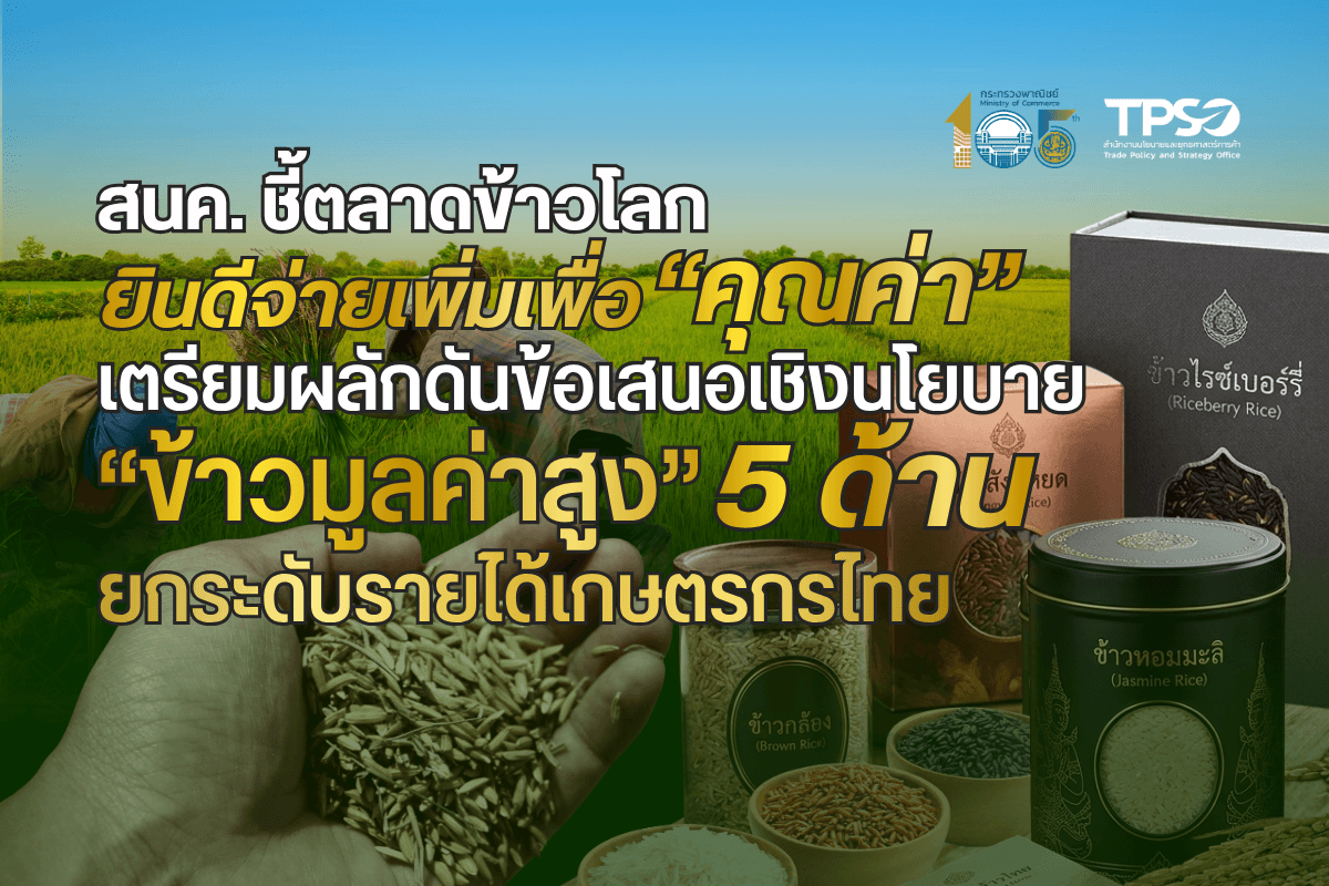 <p><strong>ดาวน์โหลดข้อมูลฉบับเต็ม: </strong><a href="https://uploads.tpso.go.th/editor/pdf/1785831909_244f981a499bbbc1891f.pdf" target="_blank">1785831909_244f981a499bbbc1891f.pdf</a><br />
<br />
<strong>สำนักงานนโยบายและยุทธศาสตร์การค้า (สนค.) กระทรวงพาณิชย์ จัดทำข้อเสนอเชิงนโยบายเพื่อพัฒนาการค้าข้าวมูลค่าสูงของไทย เพิ่มขีดความสามารถการแข่งขันในเวทีการค้าโลก มุ่งหวังยกระดับรายได้เกษตรกร</strong> </p>
<p> นายนันทพงษ์ จิระเลิศพงษ์ ผู้อำนวยการสำนักงานนโยบายและยุทธศาสตร์การค้า (สนค.) กระทรวงพาณิชย์ เป็นประธานเปิดงานสัมมนาเผยแพร่ผลการดำเนินโครงการศึกษาการยกระดับรายได้เกษตรผู้ปลูกข้าวสู่สินค้าเกษตรมูลค่าสูง เมื่อวันที่ 23 กรกฎาคม 2569 ณ โรงแรมอีสติน แกรนด์ พญาไท ร่วมกับบริษัท โบลลิเกอร์ แอนด์ คอมพานี (ประเทศไทย) จำกัด โดย สนค. ได้เล็งเห็นถึงความจำเป็นในการยกระดับขีดความสามารถการแข่งขันของข้าวไทยในตลาดโลก และเพิ่มรายได้ให้เกษตรกรอย่างยั่งยืน จึงได้ดำเนินโครงการฯนี้ภายใต้แนวคิดปรับวิชาการ สู่การ “ปฏิบัติเชิงนโยบาย” และมุ่งเน้นให้การค้าข้าวไทยปรับทิศทางจาก <strong>“การขายปริมาณ” สู่ “การขายคุณค่า”</strong> ตามนโยบาย New Rice Economy ของท่านศุภจี สุธรรมพันธุ์ รองนายกรัฐมนตรีและรัฐมนตรีว่าการกระทรวงพาณิชย์ ด้วยกลยุทธ์ “ตลาดนำการผลิต” หรือ Demand Driven โดยแบ่งข้าวมูลค่าสูงตามฟังก์ชั่นความต้องการโลกเป็น 3 กลุ่ม คือ กลุ่มข้าวรักษ์โลก กลุ่มข้าวมีเรื่องราว และกลุ่มข้าวสุขภาพ เพื่อศึกษาแนวโน้มและปริมาณความต้องการของตลาด และนำไปสู่การปรับด้านการผลิตข้าวมูลค่าสูงให้ตรงกับความต้องการของผู้บริโภค นอกจากนี้ <strong>กระทรวงพาณิชย์ยังได้บูรณาการความร่วมมือระหว่าง 4 กระทรวง</strong> ร่วมกับ กระทรวงเกษตรและสหกรณ์ กระทรวงดิจิทัลเพื่อเศรษฐกิจและสังคม และกระทรวงการอุดมศึกษา วิทยาศาสตร์ วิจัยและนวัตกรรม เพื่อพัฒนาระบบข้อมูลกลางด้านอุปสงค์และอุปทานสินค้าเกษตรให้เป็นข้อมูลชุดเดียวกัน ใช้สนับสนุนการวางแผนการผลิตให้สอดคล้องกับความต้องการของตลาด และกำหนดมาตรการช่วยเหลือเกษตรกรได้อย่างแม่นยำและทันท่วงที เพื่อยกระดับการค้าข้าวไทยสู่สินค้าเกษตรมูลค่าสูงอย่างยั่งยืน </p>
<p> จากการศึกษาพบว่า <strong><u>ตลาดข้าวมูลค่าสูงของโลก</u></strong>มีแนวโน้มเติบโตต่อเนื่อง เช่น <strong>กลุ่มข้าวสี (ข้าวกล้อง ข้าวไรซ์เบอร์รี่ ข้าวแดง) (Colored rice (Black/Brown/Red))</strong> ครองส่วนแบ่งมากกว่า 50% ของมูลค่าตลาดข้าวมูลค่าสูงทั้งหมด คาดว่าจะเติบโตจาก 22.0–23.8 พันล้านเหรียญสหรัฐ ในปี 2567 ไปสู่ 47.0–48.0 พันล้านเหรียญสหรัฐ ในปี 2578 <strong>ข้าวอินทรีย์ (Organic Rice)</strong> เป็นกลุ่มข้าวสุขภาพที่มีขนาดตลาดใหญ่เป็นอันดับที่ 2 รองจากข้าวสี โดยในปี 2567 มีมูลค่าสูงถึง 7.8–10.0 พันล้านเหรียญสหรัฐ (คิดเป็นสัดส่วนราว 20% ของตลาดข้าวมูลค่าสูง) และคาดว่าจะขยายตัวอย่างต่อเนื่องด้วย CAGR 4.1–6.8% หรือมีมูลค่าราว 13.0–20.0 พันล้านเหรียญสหรัฐ ในปี 2578 <strong>ข้าวคาร์บอนต่ำ (low Carbon rice) </strong>แม้ในปี 2567 จะมีฐานมูลค่าที่ยังเล็กอยู่เพียง 0.3–0.5 พันล้านเหรียญสหรัฐ แต่พบว่ามีอัตราการเติบโตเฉลี่ยต่อปี (CAGR) สูงที่สุดถึง 30% ส่งผลให้มูลค่าเพิ่มขึ้นถึง 5.0–8.0 พันล้านเหรียญสหรัฐ ในปี 2578 <u><strong>สำหรับตลาดข้าวมูลค่าสูงของไทย</strong></u> ในปี 2567 มีการคาดการณ์ส่วนแบ่งข้าวมูลค่าสูงของไทย ว่าจะอยู่ประมาณ 9 – 12% ของตลาดโลก คิดเป็นมูลค่า 2.3 – 4.5 พันล้านเหรียญสหรัฐ และคาดว่าจะมีส่วนแบ่งสูงถึง 13 -18 % ของตลาดโลก และมีมูลค่า 4.9 – 10 พันล้านเหรียญสหรัฐภายในปี 2578 </p>
<p> นอกจากนี้ ผลการสำรวจตลาด พบว่า <strong>ฮ่องกง</strong> ข้าวไทยยังคงครองแชมป์ด้วยส่วนแบ่งตลาดประมาณ 57% (ประมาณ 150,000 ตัน) และผู้บริโภคมีพฤติกรรมผู้บริโภคที่เปลี่ยนไป มีความต้องการความสะดวก (Ready-to-eat) แต่ยังต้องดูดีและสุขภาพดี ปัจจัยที่ผู้บริโภคตัดสินใจซื้อข้าวไทยนั้นเพราะ<u>ความคุ้มค่าเงิน 41% ซึ่งเทียบเท่ากับการตัดสินใจซื้อเพราะคุณภาพที่ 40%</u> ในขณะที่ <strong>กวางโจว</strong> มองว่า <u>ข้าวไทยถูกวางตำแหน่งเป็นสินค้าพรีเมียม โดยผู้บริโภคเลือกรสชาติและกลิ่นหอมเป็นจุดแข็งถึง 82% และคุณภาพ 73%</u> ขณะที่ความคุ้มค่าเงินได้รับเลือกเพียง 11% อย่างไรก็ตาม ปริมาณการนำเข้าโดยรวมลดลง เนื่องจากช่องว่างระหว่าง ราคากับความคุ้มค่า เริ่มกว้างขึ้น เมื่อเทียบกับข้าวจากประเทศอื่น รวมทั้งประเด็นความเชื่อมั่นด้านความสม่ำเสมอของคุณภาพข้าวไทยที่มีน้อยลง </p>
<p> ในขณะที่ข้อมูลจากการจัดอันดับความน่าสนใจของกลุ่มข้าวมูลค่าสูง พบว่าประเภท<strong>ข้าวเพื่อสุขภาพ</strong> ได้รับเลือกเป็นอันดับหนึ่งอย่างเด็ดขาดในทั้งสองตลาด ตามมาด้วย<strong>ข้าวอินทรีย์</strong>และ<strong>ข้าวพันธุ์พิเศษระดับพรีเมียม </strong>ในขณะที่<strong>อุปสรรคของข้าวไทยในสองตลาดนี้อยู่ที่การยกระดับมูลค่าต่อหน่วย</strong> ดังนั้น จึงควรให้ความสำคัญกับการสื่อสารถึงประโยชน์ด้านสุขภาพและความปลอดภัย รวมถึงจัดทำระบบตรวจสอบย้อนกลับที่ผู้บริโภคปลายทางเข้าถึงได้ ควบคู่กับการจัดทำกลยุทธ์การตลาดเพื่อสร้างกับการรับรู้เกี่ยวกับความหลากหลายและความพรีเมียมของข้าวไทยบนแพลตฟอร์มออนไลน์ควบคู่กับการเจาะช่องทางร้านสุขภาพ และการทำกิจกรรม ณ จุดขาย เพื่อสร้างความแตกต่างในระยะยาว</p>
<p> การจัดงานสัมมนาครั้งนี้ มีผู้แทนหน่วยงานเข้าร่วมจากภาครัฐ ภาคเอกชน นักวิชาการ ผู้ประกอบการ และเกษตรกร ในรูปแบบออนไซต์และออนไลน์รวม 108 คน จาก 57 หน่วยงาน เพื่อร่วมกันพิจารณาแนวทางขับเคลื่อนการค้าข้าวมูลค่าสูงของประเทศไทย และแลกเปลี่ยนมุมมองความเห็นต่อ <strong>ข้อเสนอแนะเชิงนโยบายเพื่อขยายโอกาสทางการค้าข้าวมูลค่าสูง 5 ด้าน</strong> ได้แก่ <strong>(1) ด้านต้นน้ำ</strong> พัฒนาสายพันธุ์และยกระดับเกษตรกร <strong>(2) ด้านกลางน้ำ</strong> ปรับปรุงกฎระเบียบและมาตรฐานให้เอื้อต่อผู้ประกอบการ <strong>(3) ด้านปลายน้ำ</strong> สร้างอุปสงค์และขยายตลาดทั้งในและต่างประเทศ <strong>(4) ด้านมหภาค</strong> กำหนดเป้าหมายข้าวมูลค่าสูง พร้อมสร้างแบรนด์และป้องกันการปลอมปน และ<strong> (5) ด้านการค้าระหว่างประเทศ</strong> ผลักดันการจับคู่ธุรกิจและยกระดับยุทธศาสตร์การส่งออกให้สอดคล้องกับความต้องการของตลาดโลก </p>
<p> โดยมีความเห็นจากวิทยากรผู้เชี่ยวชาญและผู้ที่เกี่ยวข้อง ดังนี้</p>
<p> <strong>1. คุณอรรัตน์ สิทธิบุศย์ ผู้อำนวยการกองบริหารการค้าข้าว กรมการค้าต่างประเทศ กระทรวงพาณิชย์</strong> ปัจจัยสำคัญที่จะทำให้เกษตรกรเปลี่ยนมาปลูกข้าวมูลค่าสูง คือการทำให้เห็นว่าจะได้รับผลตอบแทนที่เพิ่มขึ้นอย่างเป็นรูปธรรม ควบคู่กับการสนับสนุนการลดต้นทุนการผลิตและรวมถึงค่าใช้จ่ายในการขอรับรองมาตรฐาน นอกจากนี้ ต้องสร้างการรับรู้ให้กับผู้บริโภครู้จักข้าวมูลค่าสูงของไทย สร้างภาพลักษณ์และการรับรู้เกี่ยวกับประโยชน์ของกลุ่มข้าวเฉพาะที่หลากหลายมากขึ้นทั้งตลาดภายในและต่างประเทศ เพื่อสร้างเสถียรภาพทางการค้าอย่างยั่งยืน</p>
<p> <strong>2. ดร.อรรถวิชช์ วัชรพงศ์ชัย Head of Field Operation โครงการเพิ่มศักยภาพการปลูกข้าวที่เท่าทันต่อภูมิอากาศ (Thai Rice GCF) องค์กรความร่วมมือระหว่างประเทศของเยอรมัน (GIZ)</strong> ให้ความเห็นว่าปัญหาการเปลี่ยนแปลงสภาพภูมิอากาศ (Climate Change) เป็นปัจจัยท้าทายสำคัญที่ส่งผลกระทบโดยตรงต่อคุณภาพข้าวไทย ซึ่งขณะนี้โครงการ Thai Rice GCF ได้ถ่ายทอดองค์ความรู้แก่เกษตรกรในการปรับตัวเพื่อรับมือกับความแปรปรวนของสภาพภูมิอากาศ การทำนาแบบเปียกสลับแห้ง ตลอดจนการผลิตตามมาตรฐานข้าวยั่งยืน (Sustainable Rice Platform: SRP) และขณะนี้อยู่ระหว่างจัดทำแพลตฟอร์มระบบตรวจสอบย้อนกลับ (Traceability Platform) ของการปลูกข้าว เพื่อรวบรวมข้อมูลตลอดห่วงโซ่การผลิต และสร้างฐานข้อมูลที่พร้อมสำหรับการเสริมสร้างศักยภาพและการแข่งขันทางการค้าข้าวไทย</p>
<p> <strong>3. คุณลลนา ศรีคราม ผู้ก่อตั้ง บริษัท ไร่ทอง ออร์แกนิกส์ ฟาร์ม จำกัด (ต้นแบบกลุ่มข้าวรักษ์โลก)</strong> ให้มุมมองต่อการพลิกสถานการณ์ข้าวไทยโดยแบ่งเป็น 3 ระยะ ได้แก่ <strong>ระยะสั้น</strong> ภาครัฐควรสนับสนุนและส่งเสริมให้กลุ่มเกษตรกรในวงกว้างได้รับรองมาตรฐานสากล เพื่อเป็นใบเบิกทางในการผลักดันข้าวไทยสู่ตลาดโลกมากขึ้น <strong>ระยะกลาง</strong> การพัฒนาพันธุ์ข้าวหอมมะลิไทยให้มีคุณภาพเพื่อรักษาภาพลักษณ์ความเป็นพรีเมียมในตลาดข้าวโลก และ <strong>ระยะยาว</strong> ควรสร้างชาวนาที่เป็นคนรุ่นใหม่ สามารถใช้เทคโนโลยีและนวัตกรรมเพื่อการปลูกข้าวได้ ซึ่งจะช่วยสานต่อและส่งเสริมการผลิตข้าวที่มีคุณภาพได้ในระยะยาวต่อไป</p>
<p> <strong>4. คุณกุลประทีป สุภัทรประทีป กรรมการผู้จัดการ บริษัท กินนร จำกัด และวิสาหกิจชุมชนไบโอแบล็ค (ต้นแบบกลุ่มข้าวคุณค่าเฉพาะ)</strong> ให้ความสำคัญต่อการยกระดับรายได้เกษตรกรอย่างยั่งยืน โดยจะต้องส่งเสริมการสร้างแบรนด์ การเล่าเรื่องราวสินค้า (Storytelling) และการตลาดเชิงรุก ควบคู่ไปกับการกระจายรายได้ที่เป็นธรรม (Distribution of Wealth) ตามแนวคิดการค้าที่เป็นธรรม (Fair Trade) นอกจากนี้ ยังต้องสร้างแรงจูงใจ และความภาคภูมิใจในอาชีพเกษตรกรให้แก่คนรุ่นใหม่ เพื่อขับเคลื่อนไปสู่กระบวนการผลิตสินค้าเกษตรที่มีประสิทธิภาพและคุณภาพสูง</p>
<p> <strong>5. คุณภูวินทร์ คงสวัสดิ์ ประธานกรรมการบริหาร และผู้ร่วมก่อตั้ง บริษัท อีซีไรซ์ ดิจิทัล เทคโนโลยี จำกัด (EASYRICE)</strong> มองว่าไทยควรให้ความสำคัญกับการพัฒนาโครงสร้างพื้นฐานที่เอื้อต่อการปรับปรุงพันธุ์ที่ดี ครอบคลุมตั้งแต่กฎระเบียบการปรับปรุงพันธุ์ การใช้ AI ช่วยพัฒนาพันธุ์ เพื่อให้ไทยมีพันธุ์ข้าวที่มีคุณภาพเพิ่มขึ้น ให้ผลตอบแทนต่อไร่สูงและยังคงความหอมของข้าวไทย รวมทั้งทนทานต่อการเปลี่ยนแปลงสภาพภูมิอากาศ เพื่อให้ข้าวไทยสามารถแข่งขันในตลาดโลกได้อย่างแท้จริง</p>
<p> การศึกษาครั้งนี้สะท้อนให้เห็นว่า ประเทศไทยยังมีศักยภาพในการเป็นผู้นำตลาดข้าวมูลค่าสูงของโลก หากสามารถยกระดับทั้งระบบตั้งแต่ต้นน้ำ กลางน้ำ และปลายน้ำ พร้อมเชื่อมโยงการผลิตกับความต้องการของตลาดโลกอย่างเป็นรูปธรรม ซึ่งข้อเสนอเชิงนโยบายข้างต้นจะเป็นข้อมูลสำคัญประกอบการกำหนดนโยบายด้านการค้าข้าวของประเทศ และเป็นแนวทางสร้างมูลค่าเพิ่มให้ข้าวไทย เพิ่มรายได้ให้เกษตรกร และสร้างความสามารถในการแข่งขันของประเทศไทยในตลาดโลก <strong>“ข้าวไทยนอกจากจะแข่งขันกันเรื่องคุณภาพแล้ว ยังจำเป็นต้องเพิ่มการแข่งขันด้วยมาตรฐาน ความยั่งยืน นวัตกรรม และความสามารถในการสร้างคุณค่าให้กับผู้บริโภคการขับเคลื่อนข้าวมูลค่าสูงจึงไม่ใช่เพียงการเพิ่มราคาสินค้า แต่เป็นการยกระดับระบบการค้าข้าวไทยทั้งระบบ เพื่อสร้างรายได้ที่มั่นคงให้เกษตรกรไทย และรักษาความเป็นผู้นำของประเทศไทยในตลาดข้าวโลกในระยะยาว”</strong></p>