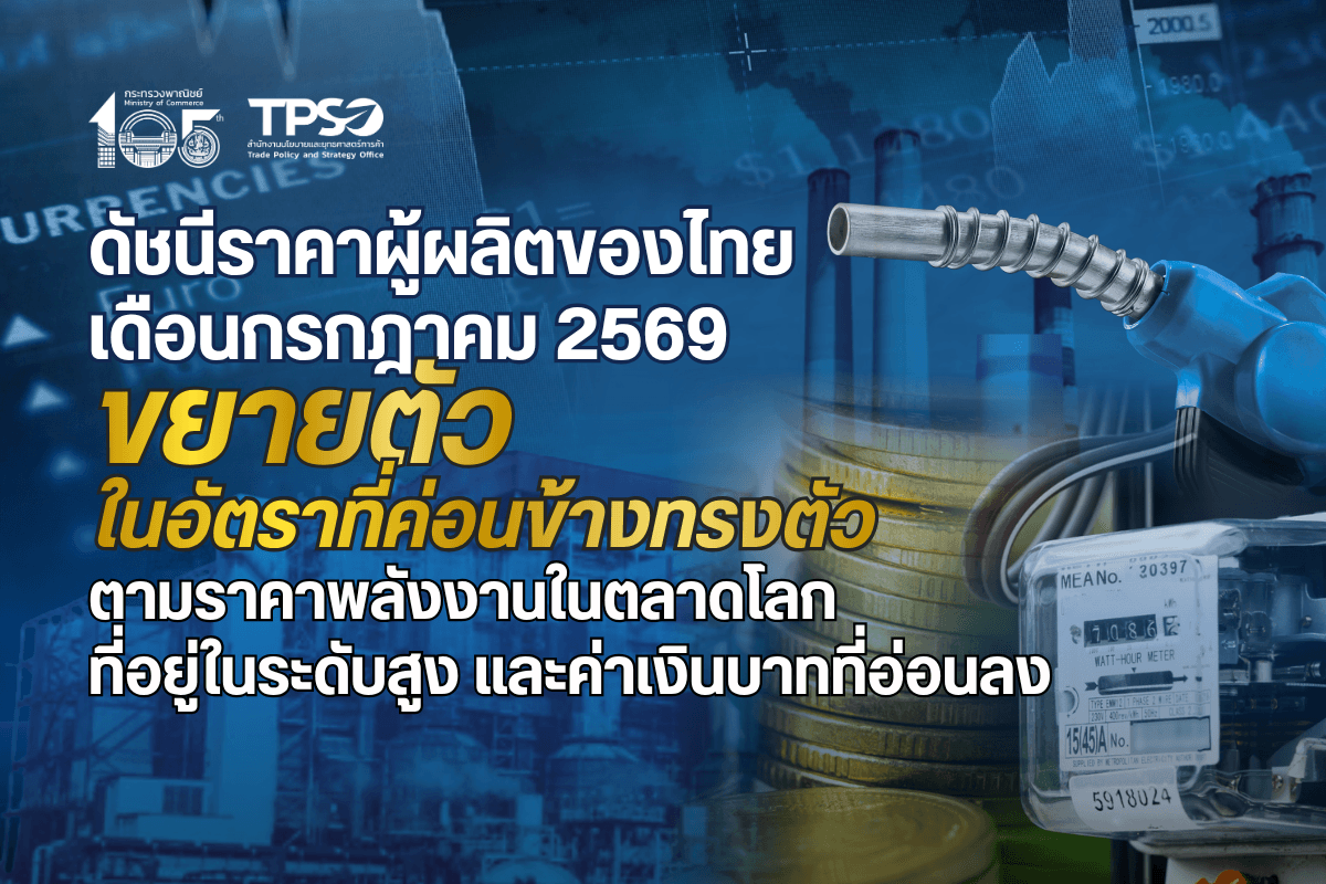 <p><strong>ดาวน์โหลดข้อมูลฉบับเต็ม: </strong><a href="https://uploads.tpso.go.th/editor/pdf/1786417289_bfce3007fe29d35c520c.pdf" target="_blank">1786417289_bfce3007fe29d35c520c.pdf</a></p>
<p> นายนันทพงษ์ จิระเลิศพงษ์ ผู้อำนวยการสำนักงานนโยบายและยุทธศาสตร์การค้า (ผอ.สนค.) เผยว่า <strong>ดัชนีราคาผู้ผลิตของไทย เดือนกรกฎาคม 2569 ขยายตัวเมื่อเทียบกับช่วงเดียวกันปีก่อน โดยเป็นการปรับตัวขึ้นในทุกหมวด ได้แก่ หมวดผลิตภัณฑ์เกษตรกรรม และการประมง จากฐานราคาสินค้าเกษตรสำคัญในปีก่อนที่ต่ำ หมวดผลิตภัณฑ์จากเหมือง </strong>และ<strong>หมวดผลิตภัณฑ์อุตสาหกรรม</strong> จากราคาพลังงานในตลาดโลกที่อยู่ในระดับสูง ประกอบกับการอ่อนค่าของเงินบาท ส่งผลให้กลุ่มผลิตภัณฑ์ปิโตรเลียม ผลิตภัณฑ์ในอุตสาหกรรมเกี่ยวเนื่อง รวมถึงทองคำ ปรับตัวสูงขึ้นเมื่อเทียบกับปีก่อน โดยมีรายละเอียด ดังนี้ </p>
<p> <strong>ดัชนีราคาผู้ผลิต เดือนกรกฎาคม 2569 เท่ากับ 113.8 เมื่อเทียบกับเดือนกรกฎาคม 2568 สูงขึ้นร้อยละ 7.3 (YoY) เป็นผลจากการเพิ่มขึ้นของราคาสินค้า หมวดผลิตภัณฑ์เกษตรกรรมและการประมง สูงขึ้นร้อยละ 8.0</strong> จากการสูงขึ้นของราคาสินค้าสำคัญ ได้แก่ ข้าวเปลือก จากฐานราคาในปีก่อนที่ต่ำ หัวมันสำปะหลังสด จากปริมาณผลผลิตในตลาดที่มีน้อยตามการนำเข้าผ่านชายแดนที่ลดลง ยางพารา จากผลกระทบของความขัดแย้งในภูมิภาคตะวันออกกลาง ส่งผลให้ความต้องการวัตถุดิบทดแทนในอุตสาหกรรมเกี่ยวเนื่องสูงขึ้น และผลปาล์มสด จากราคาน้ำมันปาล์มดิบในตลาดโลกที่สูงขึ้นตามสถานการณ์ราคาพลังงานโลก สำหรับสินค้าที่ราคาปรับลดลง ได้แก่ สุกรมีชีวิต ไก่เนื้อมีชีวิต และกุ้งแวนนาไม จากความต้องการบริโภคที่ลดลงตามภาวะเศรษฐกิจในภาพรวม <strong>หมวดผลิตภัณฑ์จากเหมือง สูงขึ้นร้อยละ 21.8</strong> จากการสูงขึ้นของราคาสินค้าสำคัญ ได้แก่ น้ำมันปิโตรเลียมดิบ และก๊าซธรรมชาติ ตามทิศทางราคาพลังงานในตลาดโลก จากความกังวลด้านอุปทานอันเนื่องมาจากสถานการณ์ความขัดแย้งในตะวันออกกลาง และต้นทุนการขนส่งที่เพิ่มขึ้น สินแร่โลหะ จากอุปทานที่มีจำกัด ประกอบกับความต้องการใช้ในอุตสาหกรรมอย่างต่อเนื่อง และผลิตภัณฑ์อื่น ๆ ที่ได้จากการทำเหมือง จากความต้องการของภาคก่อสร้างรวมถึงต้นทุนการผลิตที่ยังอยู่ในระดับสูง <strong>หมวดผลิตภัณฑ์อุตสาหกรรม สูงขึ้นร้อยละ 6.9</strong> จากการสูงขึ้นของราคาสินค้าสำคัญ ประกอบด้วย กลุ่มผลิตภัณฑ์อาหาร ราคาปรับสูงขึ้นจากต้นทุนการผลิตที่ยังอยู่ในระดับสูง ประกอบกับอัตราแลกเปลี่ยนที่อ่อนค่า จากช่วงเดียวกันของปีก่อน กลุ่มผลิตภัณฑ์ที่ได้จากการกลั่นปิโตรเลียม ตามทิศทางราคาน้ำมันดิบ กลุ่มเคมีภัณฑ์และผลิตภัณฑ์เคมี ราคาปรับสูงขึ้นจากราคาวัตถุดิบประกอบกับเงินบาทอ่อนค่าจากช่วงเดียวกันของปีก่อน ส่งผลให้ต้นทุนการนำเข้าวัตถุดิบเคมีบางประเภทเพิ่มขึ้น กลุ่มผลิตภัณฑ์ยางและพลาสติก จากความต้องการของตลาด ประกอบกับผลผลิตวัตถุดิบที่ได้ลดลง และต้นทุนวัตถุดิบปิโตรเคมีที่เพิ่มขึ้น ผลิตภัณฑ์คอมพิวเตอร์และอิเล็กทรอนิกส์ ราคาปรับสูงขึ้นตามความต้องการของตลาดอุตสาหกรรมอิเล็กทรอนิกส์โลก และผลิตภัณฑ์อุตสาหกรรมอื่น ๆ (ทองคำ) ราคาปรับสูงขึ้นตามความต้องการสินทรัพย์ปลอดภัย และความไม่แน่นอนของเศรษฐกิจโลก </p>
<p> <strong>แนวโน้มดัชนีราคาผู้ผลิต เดือนสิงหาคม ปี 2569</strong> <strong>มีแนวโน้มขยายตัวในอัตราคงที่หรือสูงขึ้นเล็กน้อย</strong> ตามราคาพลังงานในตลาดโลกที่คาดว่าจะปรับตัวสูงขึ้นตามความรุนแรงของสถานการณ์ความขัดแย้งระลอกใหม่ ส่งผลให้ต้นทุนด้านโลจิสติกส์และค่าขนส่งมีแนวโน้มจะปรับตัวสูงขึ้น รวมไปถึงการอ่อนค่าของเงินบาทที่เป็นปัจจัยสนับสนุนราคาสินค้าที่ผลิตเพื่อการส่งออก อย่างไรก็ตาม ผลกระทบจากภาษีนำเข้าของสหรัฐ ประกอบกับการชะลอตัวของเศรษฐกิจในประเทศปลายทางสำคัญ อาจส่งผลให้ผู้ประกอบการต้องแบกรับภาระต้นทุนในภาพรวมที่สูงขึ้นโดยไม่ปรับสินค้าไปอีกระยะหนึ่ง </p>
<p><strong> นายนันทพงษ์ฯ กล่าวเพิ่มเติมว่า</strong> การที่ดัชนีราคาผู้ผลิตเดือนกรกฎาคม 2569 ในภาพรวมปรับตัวสูงขึ้นเป็นผลสืบเนื่องจากราคาพลังงานในตลาดโลกที่อยู่ในระดับสูงเมื่อเทียบกับช่วงเดียวกันของปีก่อน ส่งผลให้ต้นทุนค่าพลังงานและด้านการขนส่งยังคงทรงตัวอยู่ในระดับสูง กระทบต่อต้นทุนในภาคการผลิตของหลายอุตสาหกรรมอย่างมีนัยสำคัญ ประกอบกับการอ่อนค่าลงของเงินบาท ที่ส่งผลต่อราคาวัตถุดิบนำเข้าและสินค้าที่ผลิตเพื่อการส่งออก โดยการขยายตัวมีอัตราที่ค่อนข้างทรงตัว</p>